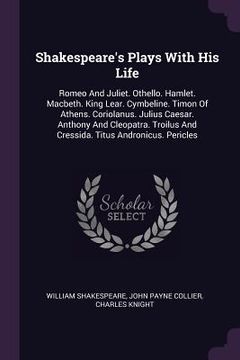 portada Shakespeare's Plays With His Life: Romeo And Juliet. Othello. Hamlet. Macbeth. King Lear. Cymbeline. Timon Of Athens. Coriolanus. Julius Caesar. Antho (en Inglés)