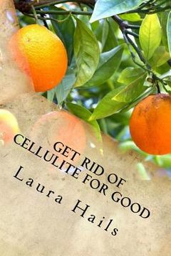 portada Get Rid of Cellulite for Good: A Nutritionist's Guide - How Eating the Right Foods Can Help you Fight Cellulite and Banish it for Good. (en Inglés)