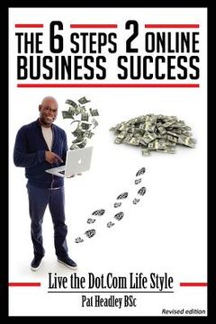 portada The 6 STEPS 2 ONLINE BUSINESS SUCCESS: Live the Dot.Com Life Style (en Inglés)