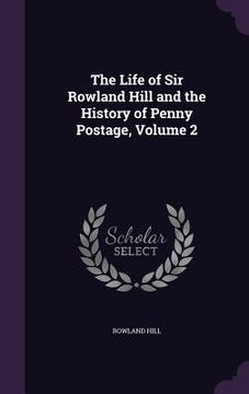 portada The Life of Sir Rowland Hill and the History of Penny Postage, Volume 2