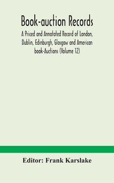 portada Book-auction records; A Priced and Annotated Record of London, Dublin, Edinburgh, Glasgow and American book-Auctions (Volume 12) (en Inglés)