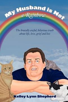 portada My Husband Is Not a Rainbow: The Brutally Awful, Hilarious Truth About Life, Love, Grief, and Loss