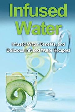 portada Infused Water: Infused Water Benefits, and Delicious Infused Water Recipes! (en Inglés)