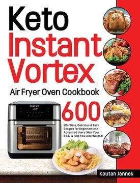 portada Keto Instant Vortex Air Fryer Oven Cookbook: 600 Effortless, Delicious & Easy Recipes for Beginners and Advanced Users (Heal Your Body & Help You Lose (en Inglés)