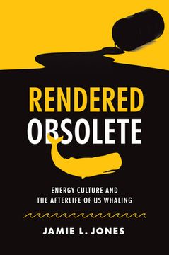 portada Rendered Obsolete: Energy Culture and the Afterlife of US Whaling