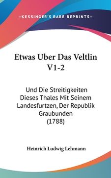 portada Etwas Uber Das Veltlin V1-2: Und Die Streitigkeiten Dieses Thales Mit Seinem Landesfurtzen, Der Republik Graubunden (1788) (in German)