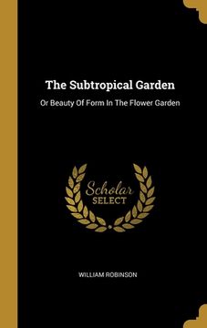 portada The Subtropical Garden: Or Beauty Of Form In The Flower Garden (in English)
