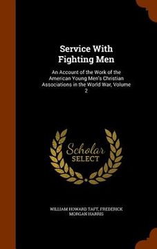 portada Service With Fighting Men: An Account of the Work of the American Young Men's Christian Associations in the World War, Volume 2