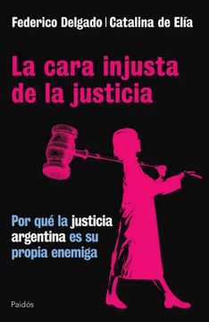 portada La Cara Injusta de la Justicia. Por que la Justicia Argentina es su Propia Enemiga