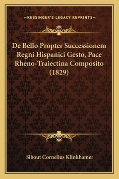 portada De Bello Propter Successionem Regni Hispanici Gesto, Pace Rheno-Traiectina Composito (1829) (en Latin)