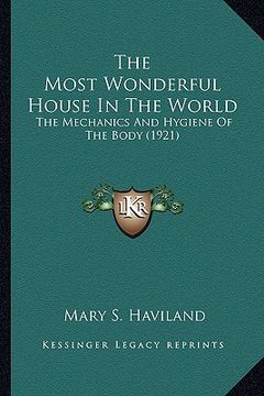 portada the most wonderful house in the world the most wonderful house in the world: the mechanics and hygiene of the body (1921) the mechanics and hygiene of (in English)