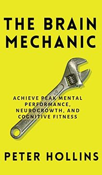 portada The Brain Mechanic: How to Optimize Your Brain for Peak Mental Performance, Neurogrowth, and Cognitive Fitness (en Inglés)