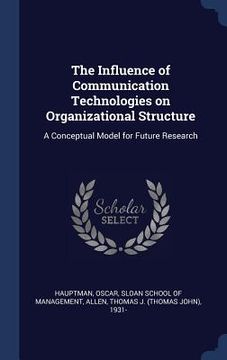 portada The Influence of Communication Technologies on Organizational Structure: A Conceptual Model for Future Research (en Inglés)