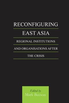 portada reconfiguring east asia: regional institutions and organizations after the crisis (in English)