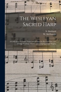 portada The Wesleyan Sacred Harp: a Collection of Choice Tunes and Hymns for Prayer, Class, and Camp Meetings, Choirs, and Congregational Singing