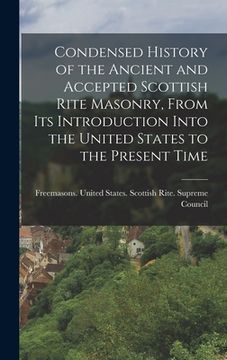portada Condensed History of the Ancient and Accepted Scottish Rite Masonry, From its Introduction Into the United States to the Present Time (en Inglés)