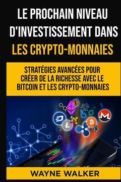 portada Le prochain niveau d'investissement dans les crypto-monnaies: Stratégies avancées pour créer de la richesse avec le bitcoin et les crypto-monnaies (en Francés)