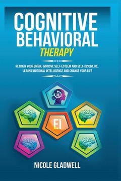 portada Cognitive Behavioral Therapy: Retrain Your Brain, Improve Self-Esteem and Self-Discipline, Learn Emotional Intelligence and Change Your Life (in English)