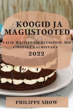 portada Koogid Ja Magustooted 2022: Valik Maitsevaid Retseptid, MIS Lihtsalt Valmistada (en Estonia)