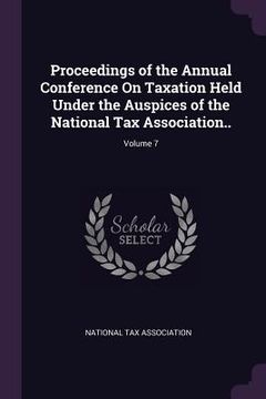 portada Proceedings of the Annual Conference On Taxation Held Under the Auspices of the National Tax Association..; Volume 7 (en Inglés)