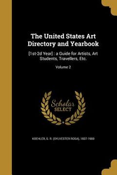 portada The United States Art Directory and Yearbook: [1st-2d Year]: a Guide for Artists, Art Students, Travellers, Etc.; Volume 2 (en Inglés)