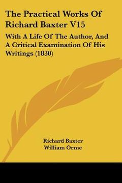 portada the practical works of richard baxter v15: with a life of the author, and a critical examination of his writings (1830) (en Inglés)
