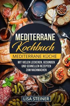 portada Mediterrane Kochbuch: Mediterrane Küche. Mit vielen leckeren, gesunden und schnellen Rezepten zum Nachmachen. (en Alemán)