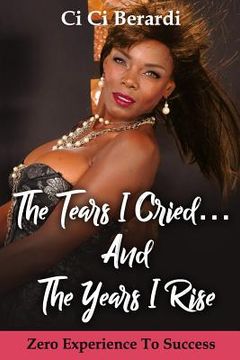 portada The Tears I Cried and The Years I Rise: Zero Experience to Success (en Inglés)