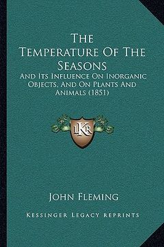 portada the temperature of the seasons: and its influence on inorganic objects, and on plants and animals (1851) (en Inglés)