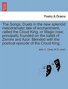portada the songs, duets in the new splendid melodramatic tale of enchantment, called the cloud king, or magic rose; principally founded on the ballet of zemi