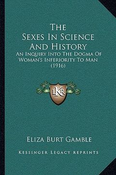 portada the sexes in science and history: an inquiry into the dogma of woman's inferiority to man (1916) (in English)