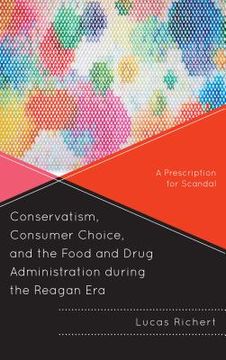 portada Conservatism, Consumer Choice, and the Food and Drug Administration during the Reagan Era: A Prescription for Scandal (in English)
