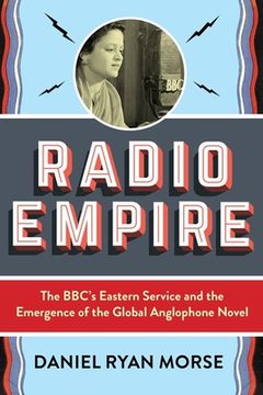 portada Radio Empire: The Bbc's Eastern Service and the Emergence of the Global Anglophone Novel (in English)