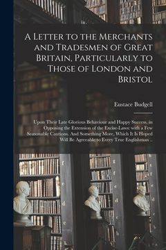 portada A Letter to the Merchants and Tradesmen of Great Britain, Particularly to Those of London and Bristol; Upon Their Late Glorious Behaviour and Happy Su (en Inglés)