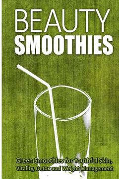 portada Beauty Smoothies: Green Smoothies for Youthful Skin, Vitality, Detox and Weight Management (en Inglés)