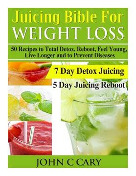 portada Juicing Bible For Weight Loss: 50 Recipes to Total Detox, Reboot, Feel Young, Live Longer and to Prevent Diseases (en Inglés)