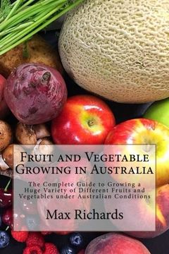 portada Fruit and Vegetable Growing in Australia: The Complete Guide to Growing a Huge Variety of Different Fruits and Vegetables under Australian Conditions (Volume 1)