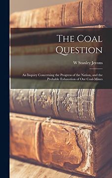 portada The Coal Question: An Inquiry Concerning the Progress of the Nation, and the Probable Exhaustion of our Coal-Mines (en Inglés)