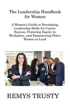portada The Leadership Handbook for Women: A Woman's Guide to Developing Leadership Skills for Career Success, Fostering Equity in Workplace, and Empowering O (en Inglés)