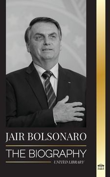 portada Jair Bolsonaro: The Biography - From Retired Military Officer to 38Th President of Brazil; His Liberal Party and wef Controversies (Paperback or Softback)