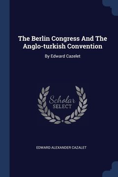portada The Berlin Congress And The Anglo-turkish Convention: By Edward Cazelet (en Inglés)