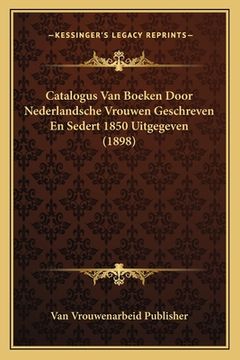 portada Catalogus Van Boeken Door Nederlandsche Vrouwen Geschreven En Sedert 1850 Uitgegeven (1898)