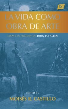 portada La vida como obra de arte: Essays in Memory of John Jay Allen (in English)