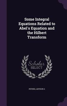 portada Some Integral Equations Related to Abel's Equation and the Hilbert Transform (en Inglés)