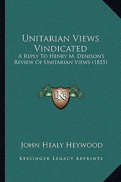 portada unitarian views vindicated: a reply to henry m. denison's review of unitarian views (185a reply to henry m. denison's review of unitarian views (1 (en Inglés)