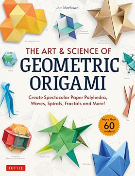 portada The art & Science of Geometric Origami: Create Spectacular Paper Polyhedra, Waves, Spirals, Fractals and More! (More Than 60 Models! ) (en Inglés)