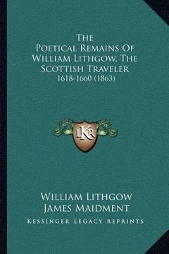 portada the poetical remains of william lithgow, the scottish traveler: 1618-1660 (1863) (in English)