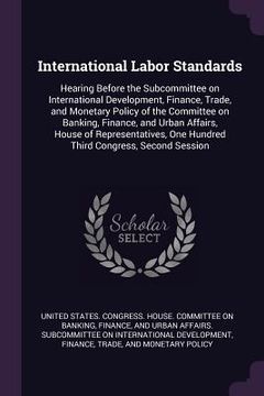 portada International Labor Standards: Hearing Before the Subcommittee on International Development, Finance, Trade, and Monetary Policy of the Committee on (en Inglés)