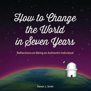 portada How to Change the World in Seven Years: Reflections on Being an Authentic Individual 