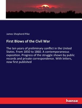 portada First Blows of the Civil War: The ten years of preliminary conflict in the United States. From 1850 to 1860. A contemporaneous exposition. Progress (en Inglés)